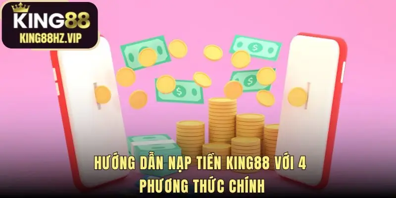 Nạp tiền king88 cung cấp nhiều phương thức thanh toán an toàn